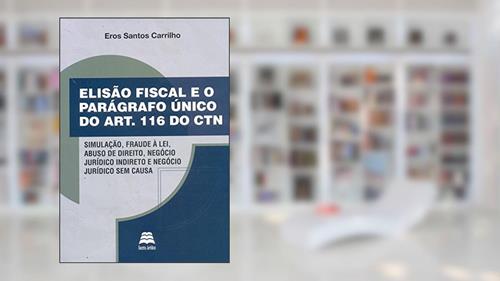 Capa de Elisão Fiscal e o Parágrafo Único do Artigo 116 do CTN, do autor Eros Santos Carrilho