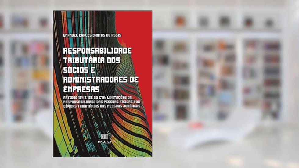 Responsabilidade tributária dos sócios e administradores de empresas: Artigos 134 e 135 do CTN, do autor Emanuel Carlos Dantas de Assis