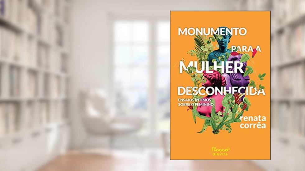 Monumento para a mulher desconhecida: Ensaios íntimos sobre o feminino, do autor Renata Corrêa
