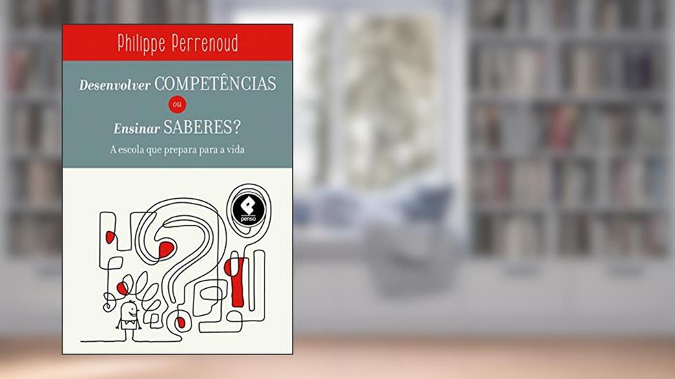 Desenvolver Competências ou Ensinar Saberes?: A Escola que Prepara para a Vida, do autor Philippe Perrenoud