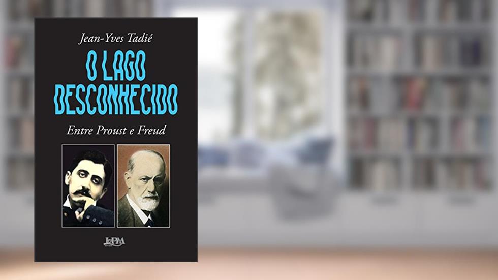 O Lago Desconhecido: Entre Proust e Freud, do autor Jean-Yves Tadie