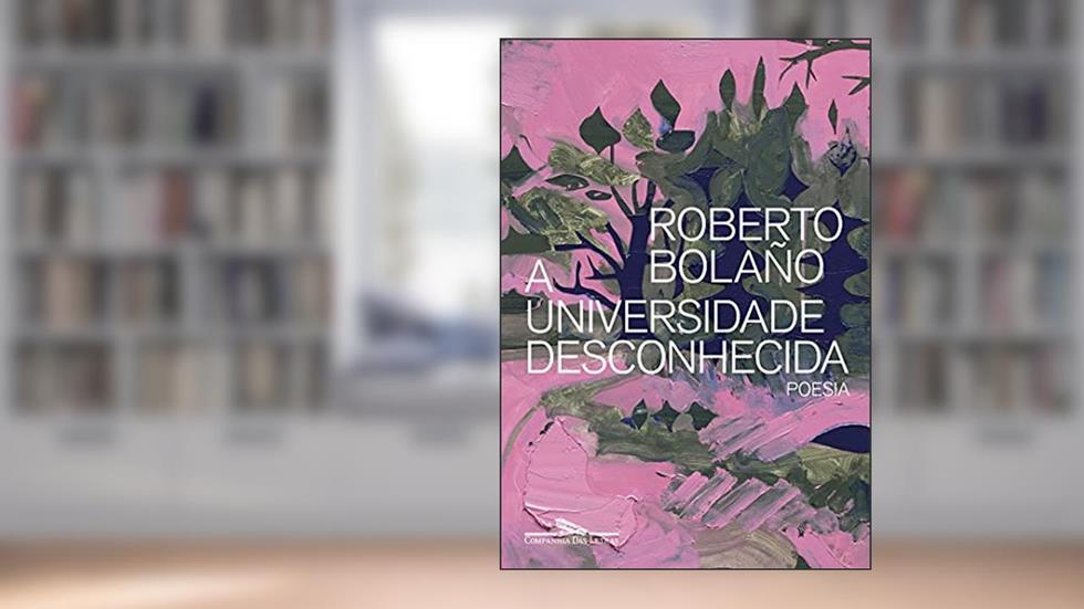 A Universidade Desconhecida: Poesia, do autor Roberto Bolaño