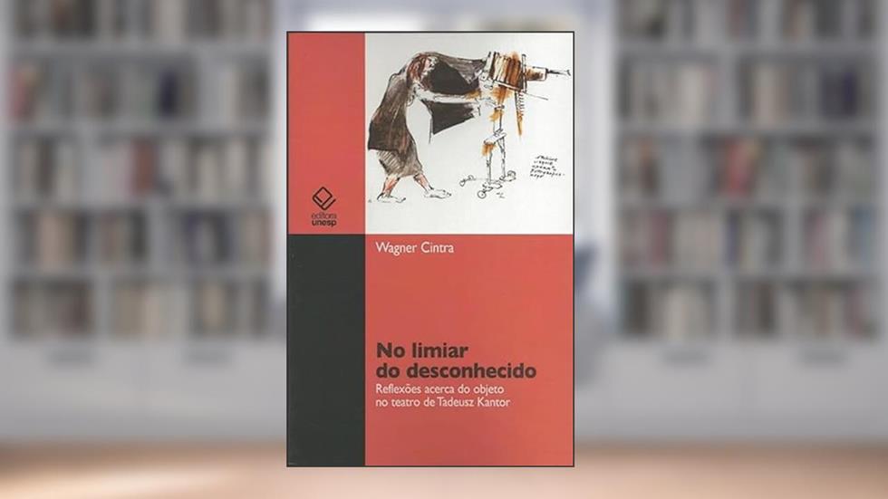No limiar do desconhecido: Reflexões acerca do objeto no teatro de Tadeusz Kantor, do autor Wagner Cintra