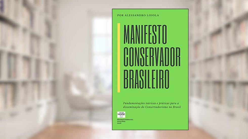 MANIFESTO CONSERVADOR BRASILEIRO: Fundamentações Teóricas e Práticas para a Disseminação do Conservadorismo no Brasil (ManhoodBrasil Edições), do autor Alessandro Loiola