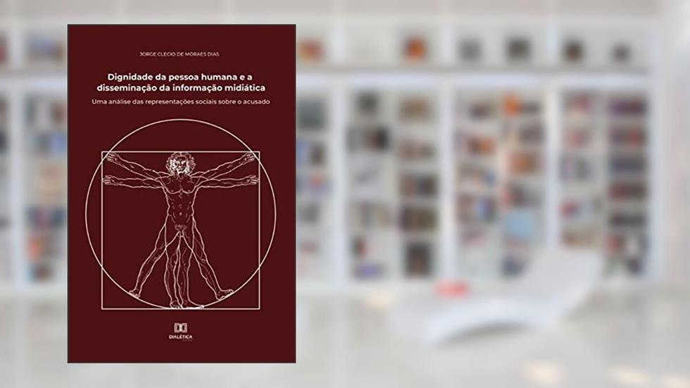 Dignidade da pessoa humana e a disseminação da informação midiática: uma análise das representações sociais sobre o acusado, do autor Jorge Clecio de Moraes Dias