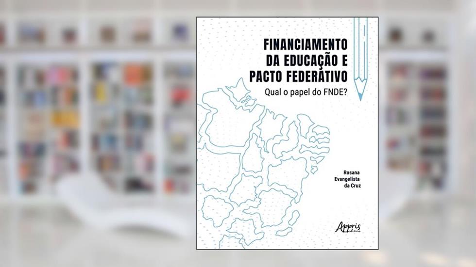 Financiamento da Educação e Pacto Federativo: Qual o Papel do FNDE?, do autor Rosana Evangelista da Cruz