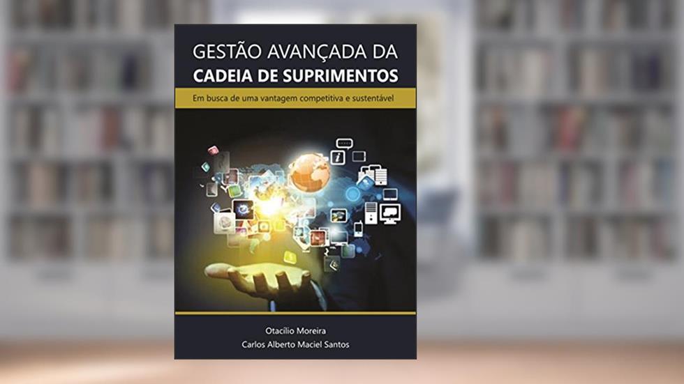 Gestão Avançada da Cadeia de Suprimentos:: Em busca de uma vantagem competitiva e sustentável, do autor Otacílio Moreira; Carlos Alberto Maciel Santos