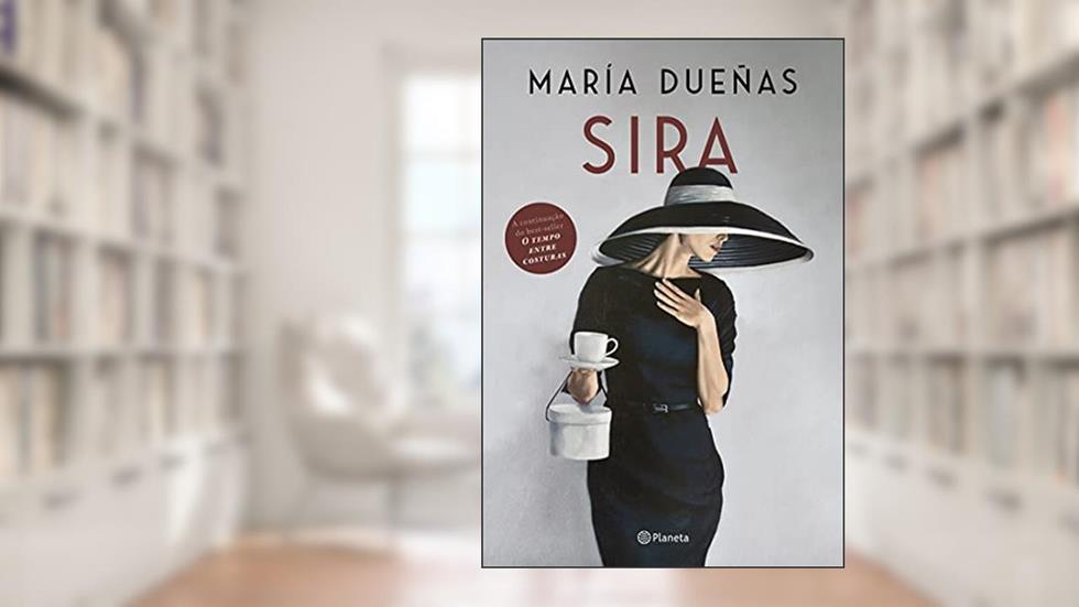 Sira: A volta de Sira, a protagonista inesquecível de O tempo entre costuras, sucesso internacional de María Dueñas, do autor María Dueñas