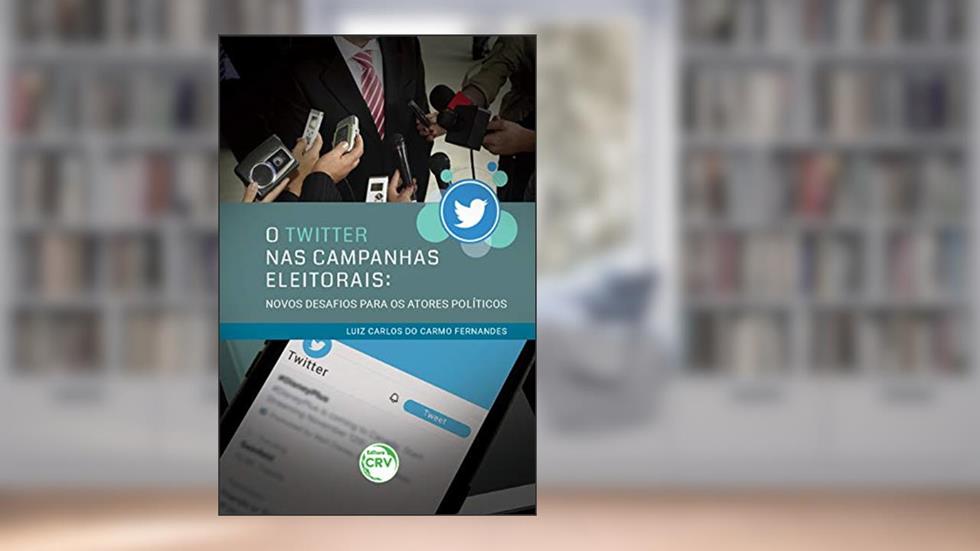 O twitter nas campanhas eleitorais: Novos desafios para os atores políticos, do autor Luiz Carlos do Carmo Fernandes