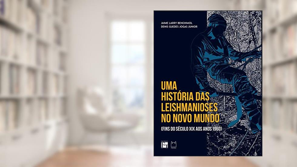 Uma História das Leishmanioses no Novo Mundo: (fins do Século XIX aos Anos 1960), do autor Jaime Larry Benchimol; Denis Guedes Jogas Junior