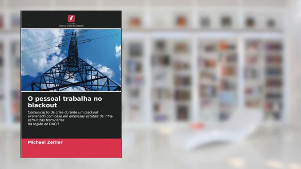 O pessoal trabalha no blackout: Comunicação de crise durante um blackout examinado com base em empresas estatais de infra-estruturas ferroviárias na região de DACH, do autor Michael Zeitler