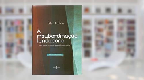 Capa de A Insubordinação Fundadora: Breve História da Construção do Poder Pelas Nações, do autor Marcelo Gullo