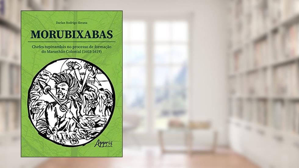 Morubixaba: chefes tupinambás no processo de formação do Maranhão Colonial (1603-1619), do autor Darlan Rodrigo Sbrana