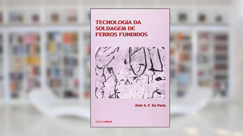 Tecnologia da Soldagem de Ferros Fundidos, do autor Aleir A. F. De Paris