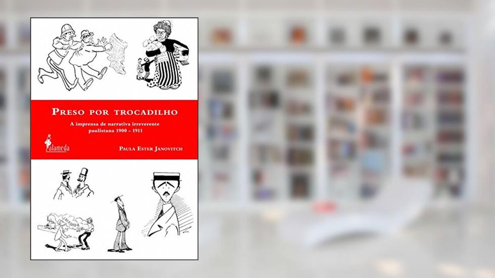 Preso por Trocadilho: a Imprensa de Narrativa Irreverente Paulistana 1900-1911, do autor Paula Ester Janovitch