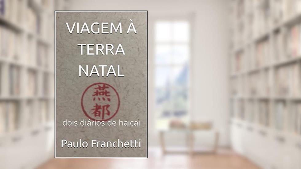Viagem à terra natal: Dois diários de haicai, do autor Paulo Franchetti