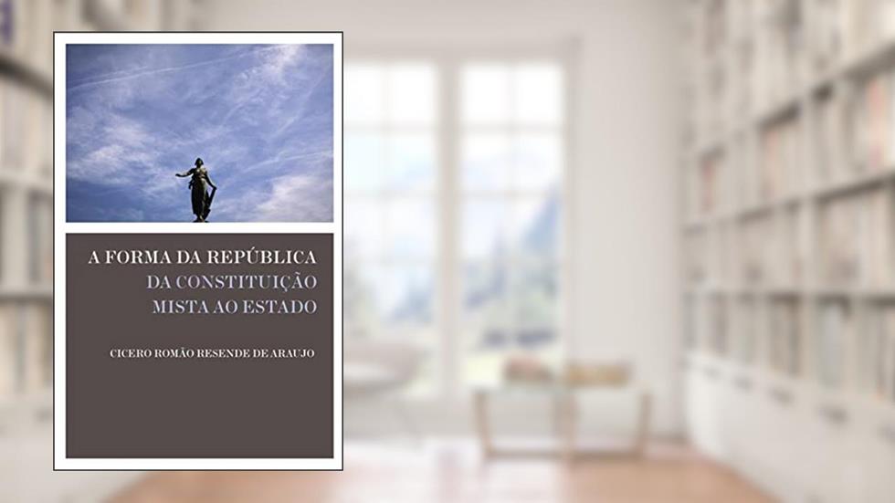 A forma da República: Da constituição mista ao Estado, do autor Cicero Romão Resende de Araujo