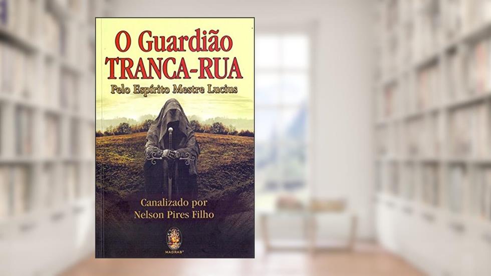 Guardião Tranca-Rua, O: Pelo espírito mestre Lucius, do autor Nelson Pires Filho