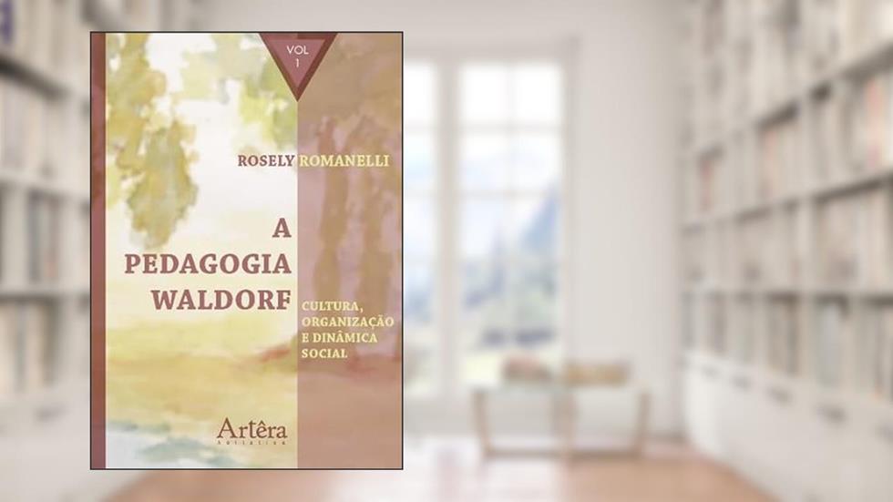 A pedagogia Waldorf: cultura, organização e dinâmica social: Volume 1, do autor Rosely Aparecida Romanelli