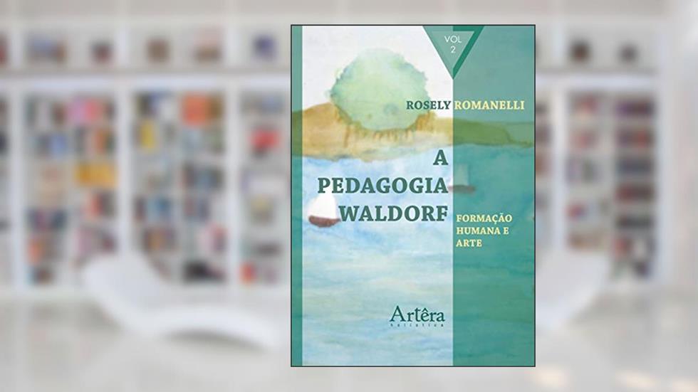 A pedagogia Waldorf: formação humana e arte: Volume 2, do autor Rosely Aparecida Romanelli