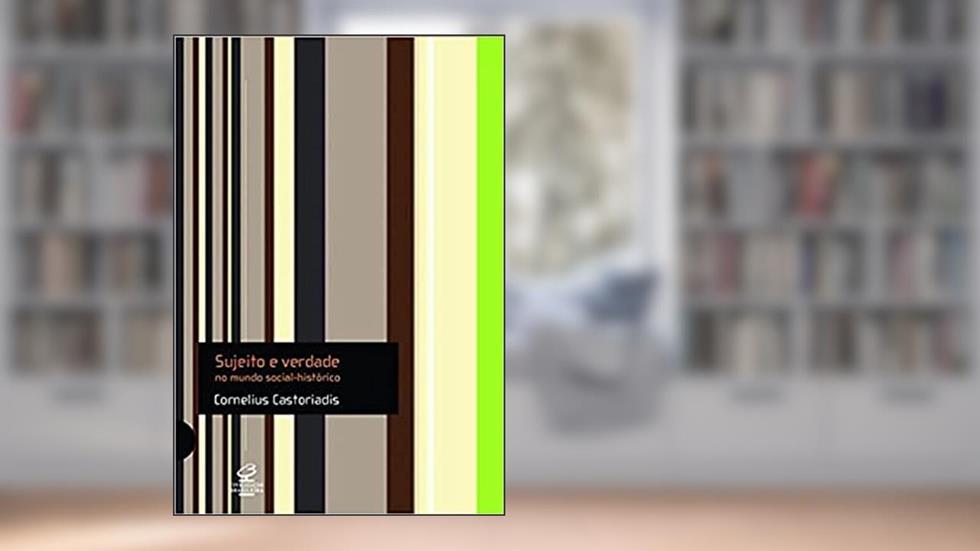 Sujeito e Verdade no Mundo Social-Histórico, do autor Cornelius Castoriadis