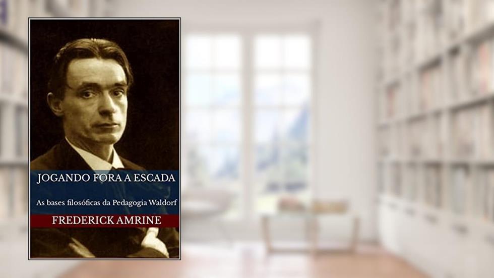 Jogando fora a escada: As bases filosóficas da Pedagogia Waldorf, do autor Frederick Amrine