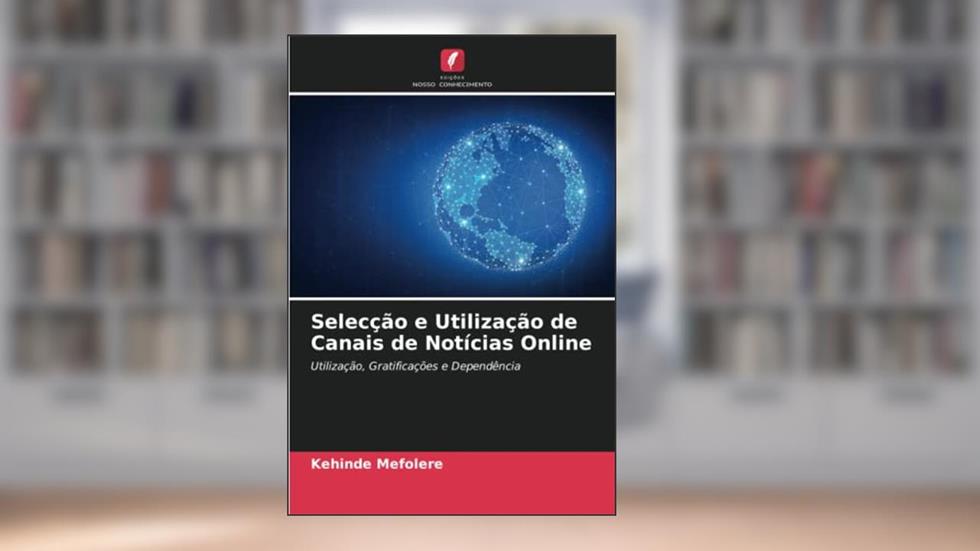 Selecção e Utilização de Canais de Notícias Online: Utilização, Gratificações e Dependência, do autor Kehinde Mefolere