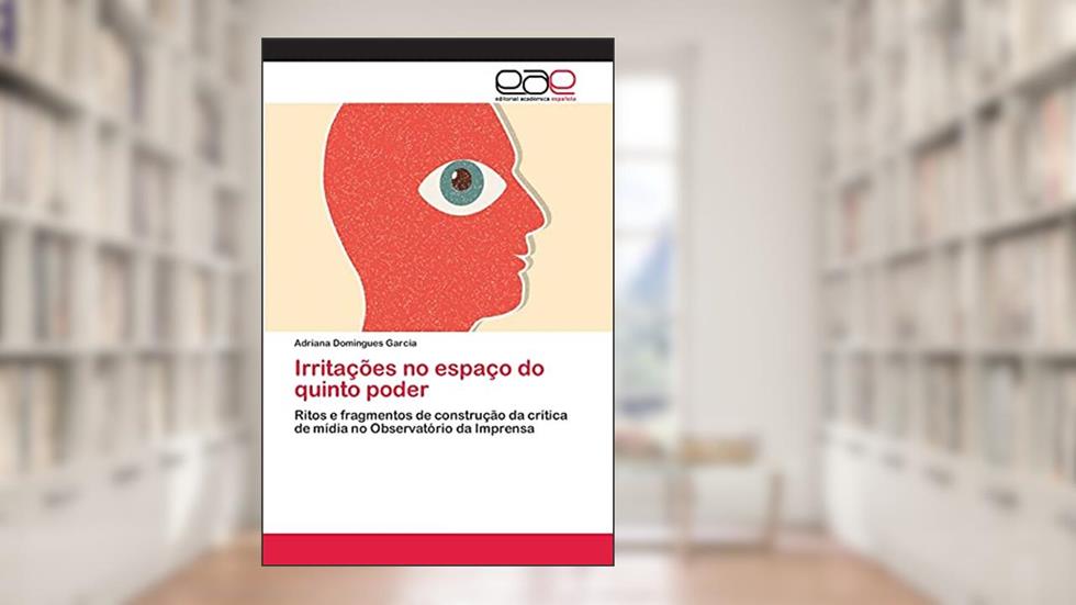 Irritações no espaço do quinto poder: Ritos e fragmentos de construção da crítica de mídia no Observatório da Imprensa, do autor Adriana Domingues Garcia
