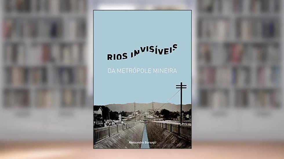 Rios Invisiveis da Metropole Mineira, do autor Alessandro Borsagli