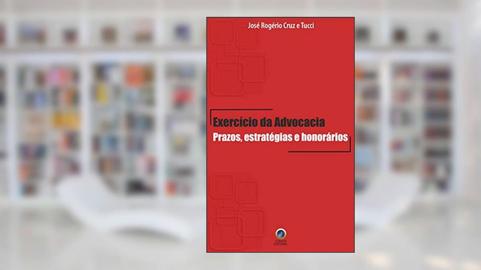 Exercício da Advocacia: Prazos, estratégias e honorários, do autor José Rogério Cruz e Tucci