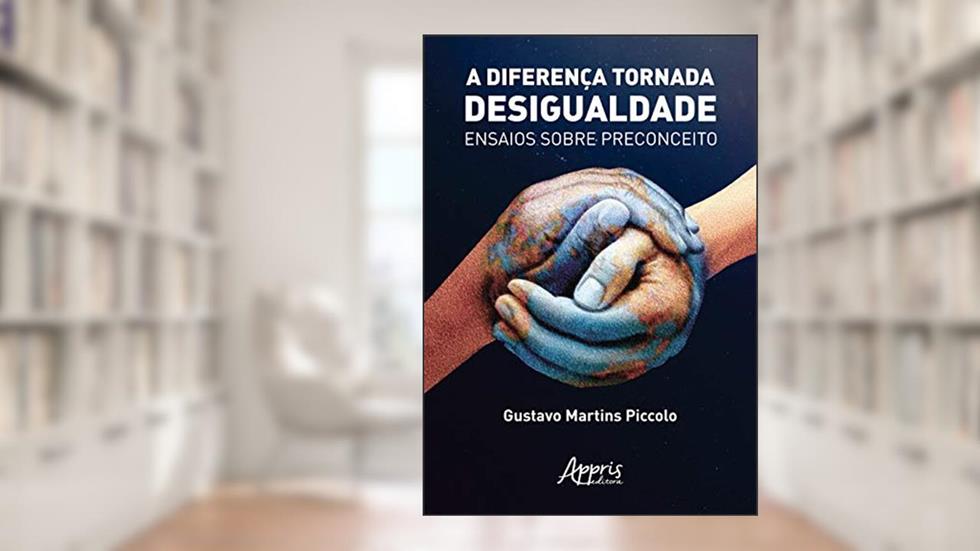 A diferença tornada desigualdade: ensaios sobre preconceito, do autor Gustavo Martins Piccolo