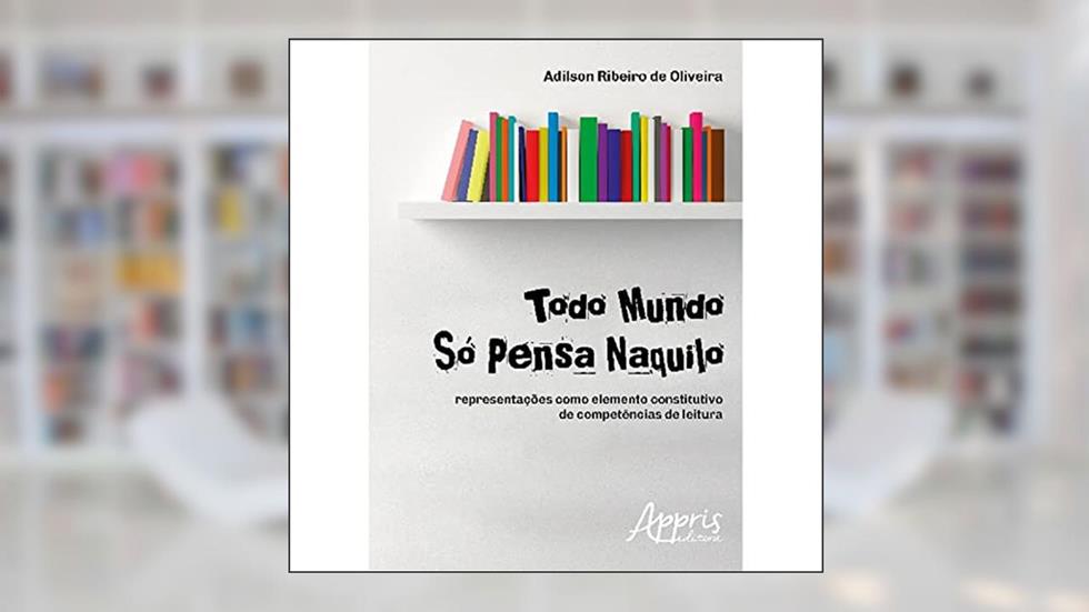 Todo mundo só pensa naquilo: representações como elemento constitutivo de competências de leitura, do autor Adilson Ribeiro de Oliveira