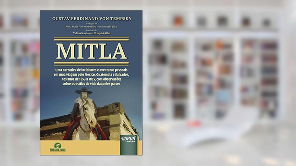Mitla - Uma Narrativa de Incidentes e Aventuras Pessoais em Uma Viagem pelo México, Guatemala e Salvador, do autor Gustav Ferdinand von Tempsky