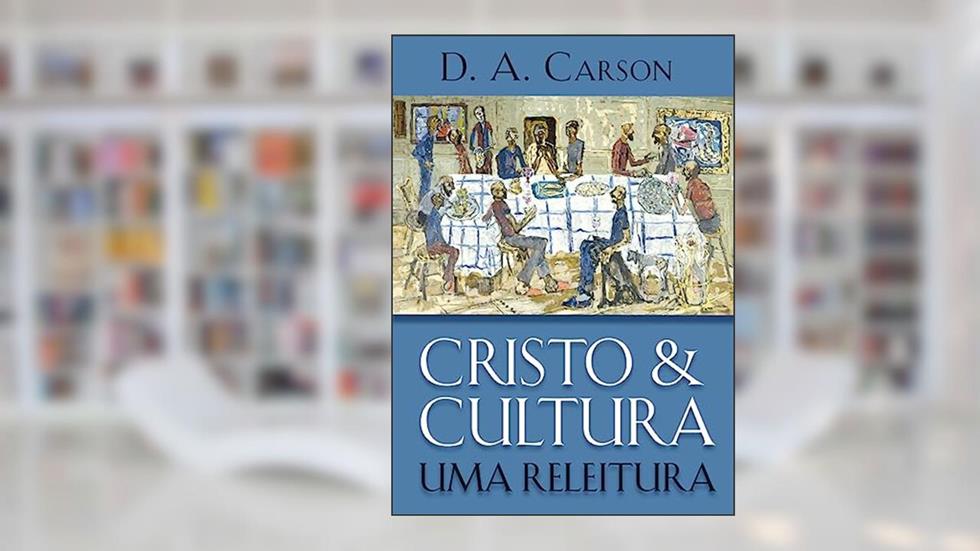 Cristo e Cultura: uma Releitura, do autor D. A. Carson