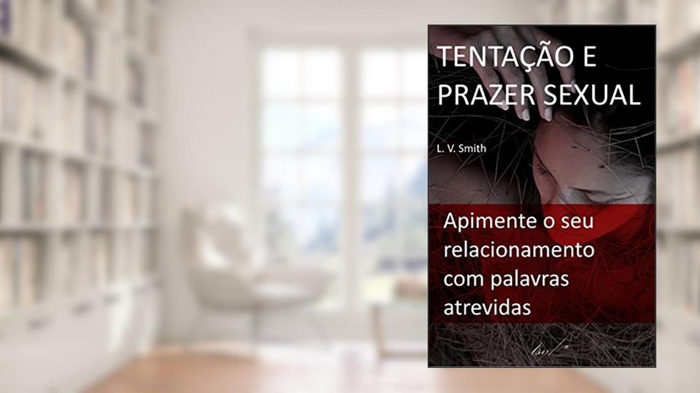 Tentação e Prazer Sexual: Como Apimentar o seu Relacionamento com Palavras Atrevidas, do autor L. V. Smith
