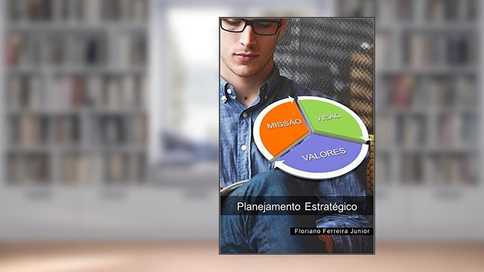 COMO DEFINIR A MISSÃO, A VISÃO E OS VALORES.: Planejamento Estratégico, do autor Floriano Ferreira Junior