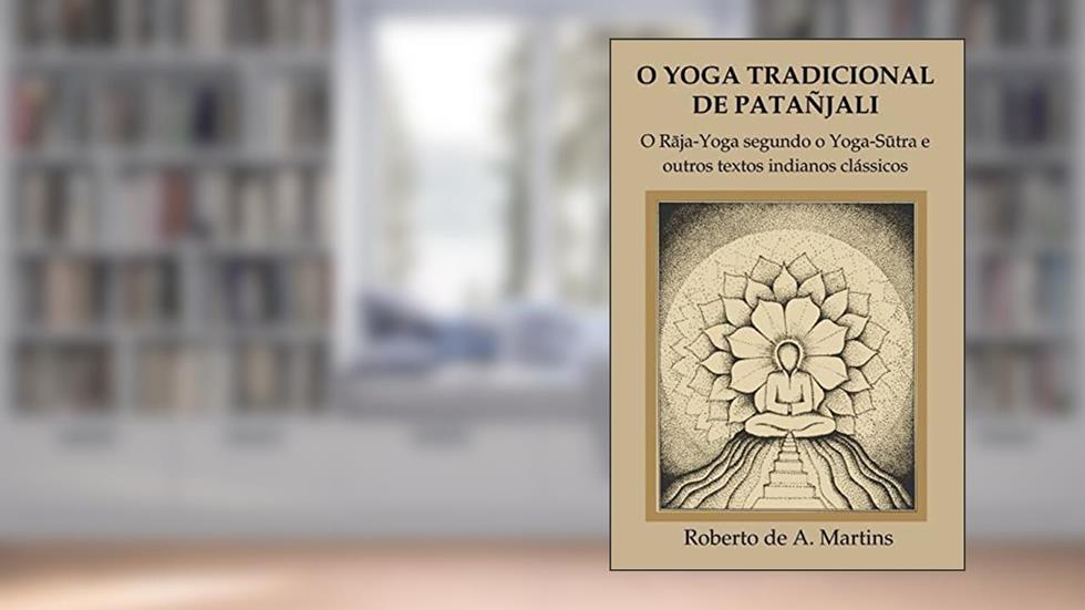 O Yoga tradicional de Patañjali: o Raja-Yoga segundo o Yoga-Sutra e outros textos indianos clássicos, do autor Roberto De Andrade Martins