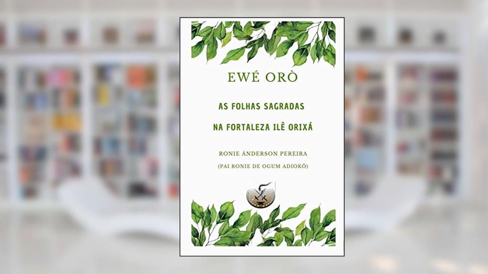 Ewé Orò: As folhas sagradas na Fortaleza Ilê Orixá, do autor Ronie Ánderson Pereira