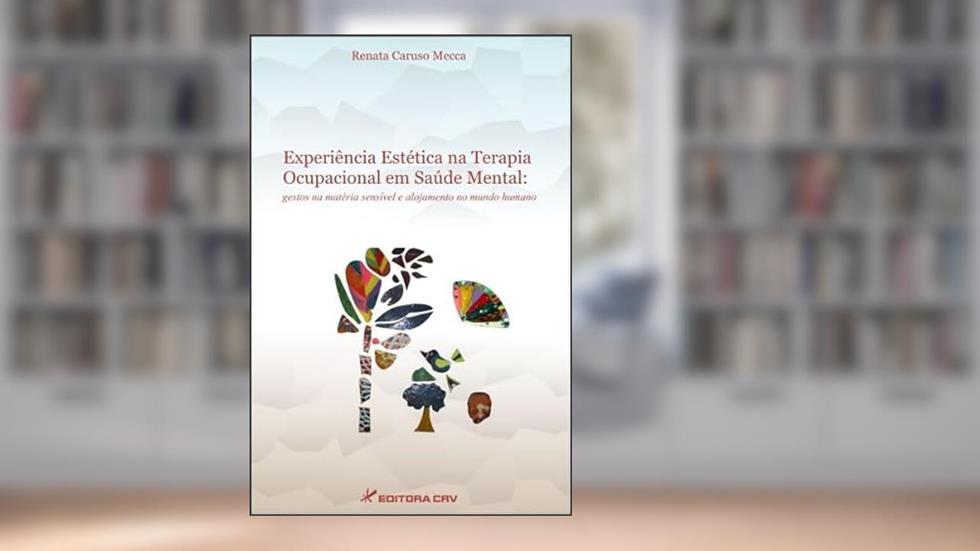 Experiência estética na terapia ocupacional em saúde mental: gestos na matéria sensível e alojamento no mundo humano, do autor Renata Caruso Mecca