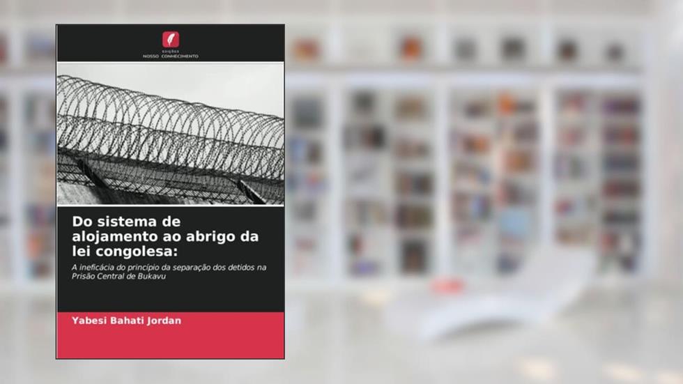 Do sistema de alojamento ao abrigo da lei congolesa:: A ineficácia do princípio da separação dos detidos na Prisão Central de Bukavu, do autor Yabesi Bahati Jordan