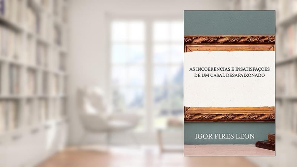 AS INCOERÊNCIAS E INSATISFAÇÕES DE UM CASAL DESAPAIXONADO, do autor Igor Pires Leon