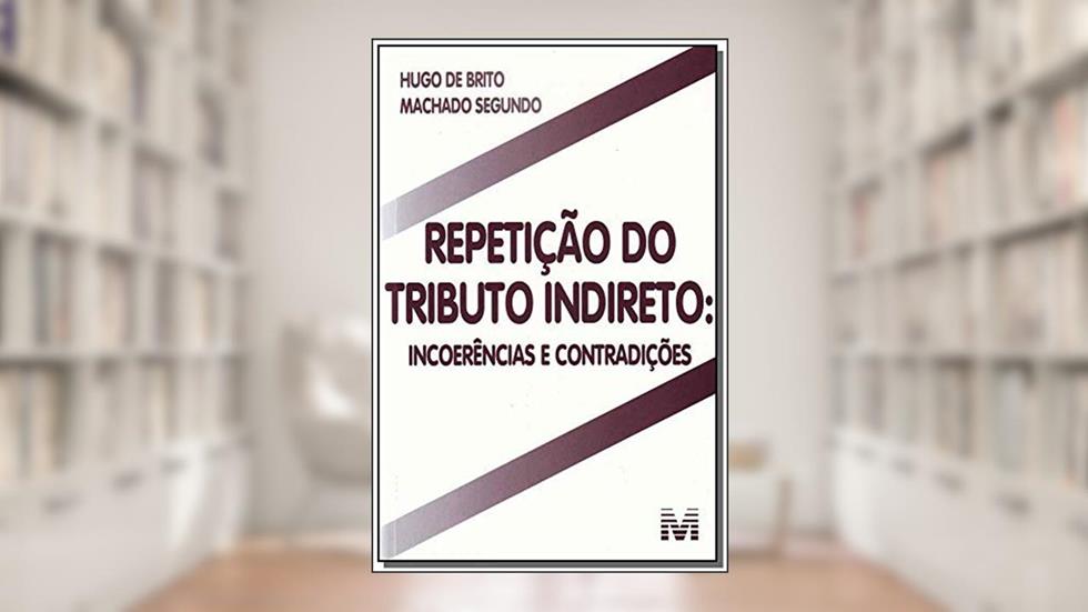 Repetição do tributo indireto - 1 ed./2011: Incoerências e contradições, do autor Hugo de Brito Machado Segundo