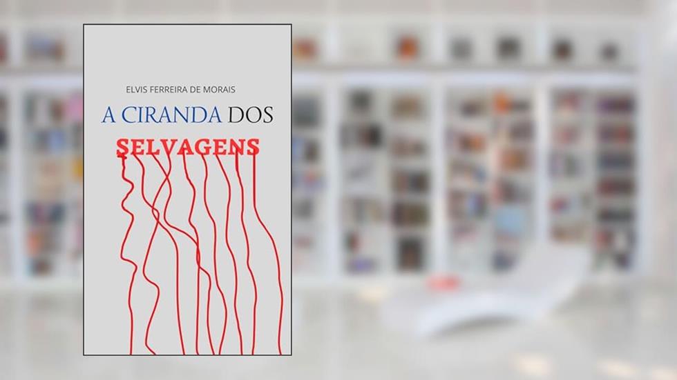 A Ciranda dos Selvagens: Uma Reflexão Dramatizada Sobre Irracionalidade, do autor Elvis Ferreira de Morais