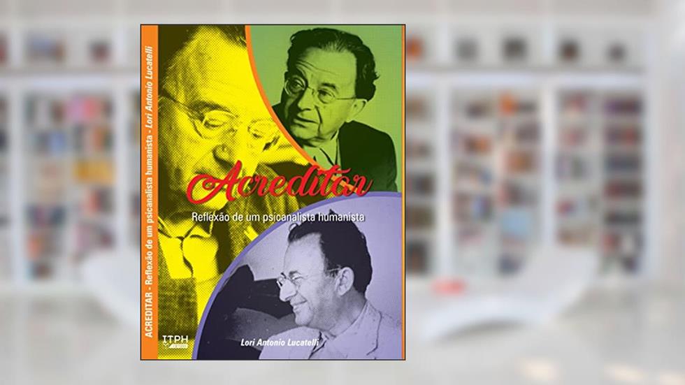 ACREDITAR: Reflexão de um psicanalista humanista, do autor Lorí Antonio Lucatelli