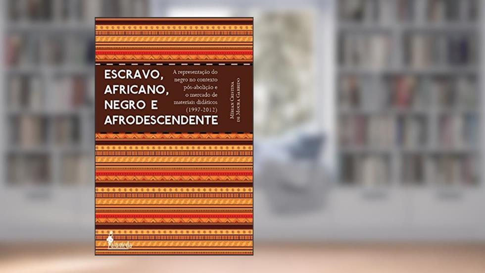 Escravo, Africano, Negro e Afrodescendente: a Representação do Negro no Contexto Pós-abolição e o Mercado de Materiais Didáticos (1997-2012), do autor Mírian Cristina de Moura Garrido