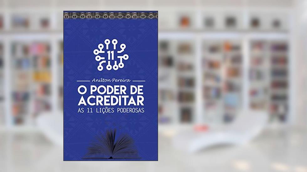 O Poder de Acreditar: As 11 Lições Poderosas, do autor Anilton Pereira