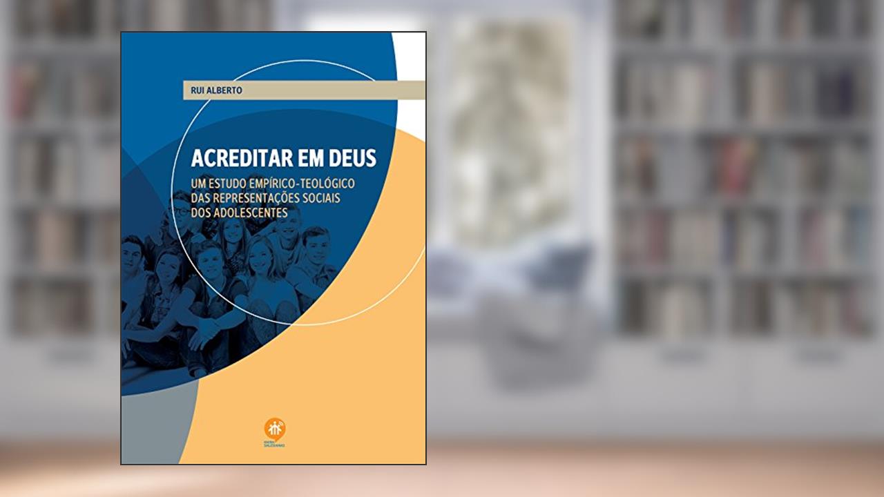 Acreditar em Deus: Um estudo empÍrico-teológico das representações sociais dos adolescentes, do autor Rui Alberto