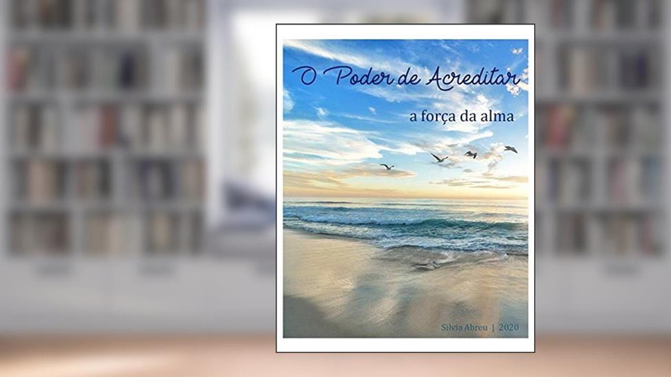 O Poder de Acreditar : A Força da Alma, do autor Silvia Abreu