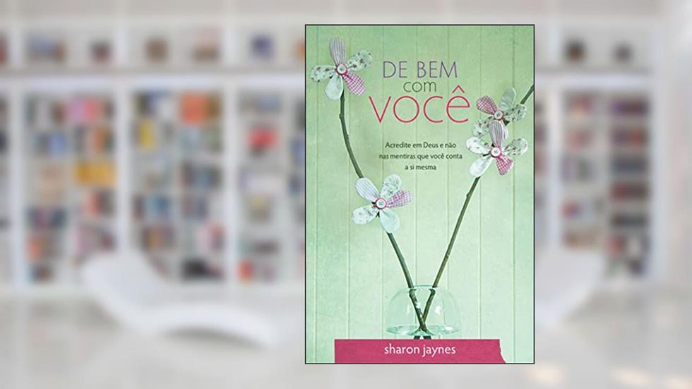 De bem com você: Acredite em Deus e não nas mentiras que você conta a si mesma, do autor Sharon Jaynes