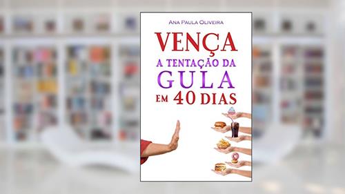 Capa de Vença a Tentação da Gula: Em 40 Dias (A Batalha dos 40 Dias Livro 1), do autor Ana Oliveira